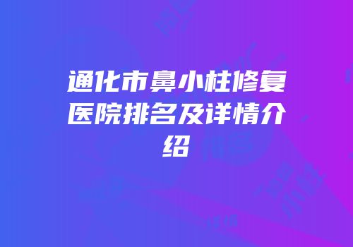 通化市鼻小柱修复医院排名及详情介绍