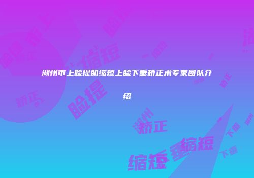 湖州市上睑提肌缩短上睑下垂矫正术专家团队介绍