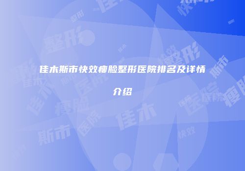 佳木斯市快效瘦脸整形医院排名及详情介绍
