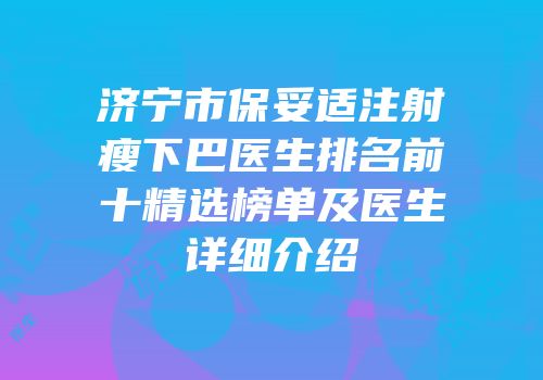 济宁市保妥适注射瘦下巴医生排名前十精选榜单及医生详细介绍