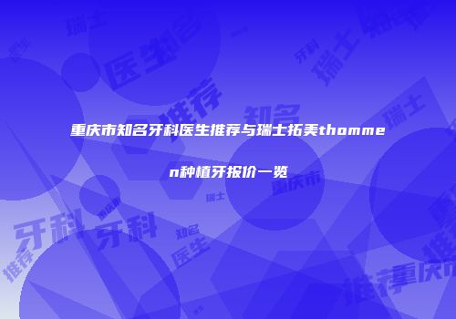 重庆市知名牙科医生推荐与瑞士拓美thommen种植牙报价一览