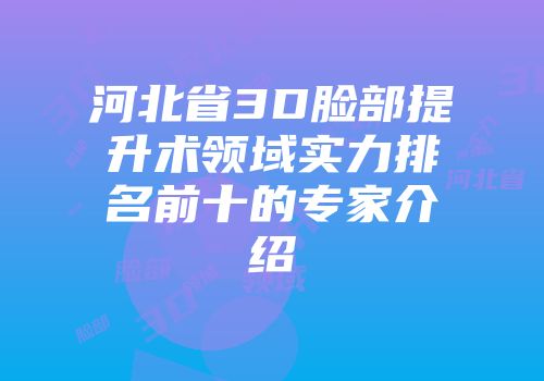 河北省3D脸部提升术领域实力排名前十的专家介绍
