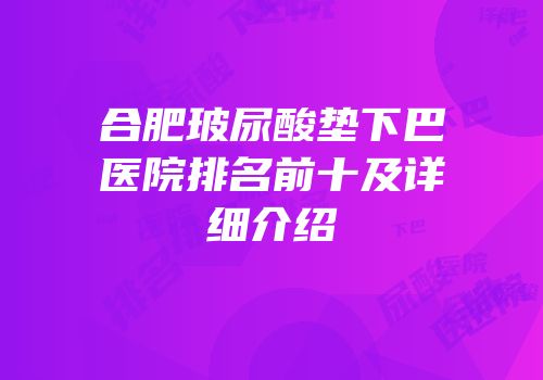 合肥玻尿酸垫下巴医院排名前十及详细介绍