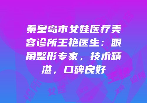 秦皇岛市女娃医疗美容诊所王艳医生：眼角整形专家，技术精湛，口碑良好