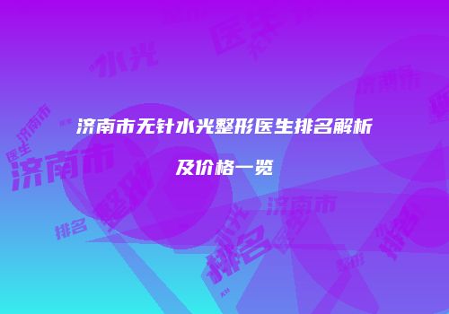 济南市无针水光整形医生排名解析及价格一览