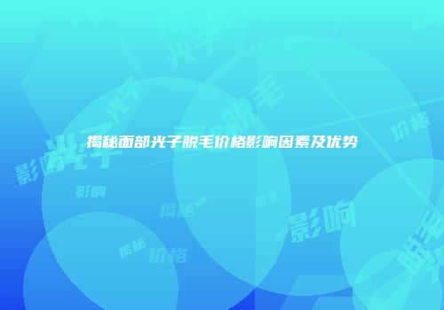 揭秘面部光子脱毛价格影响因素及优势