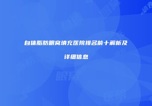自体脂肪眼窝填充医院排名前十解析及详细信息