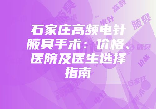 石家庄高频电针腋臭手术：价格、医院及医生选择指南