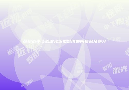 亳州市半飞秒激光近视整形医院排名及简介
