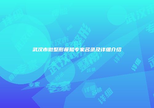 武汉市微整形瘦脸专家名录及详细介绍