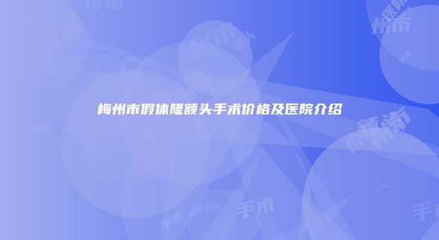 梅州市假体隆额头手术价格及医院介绍