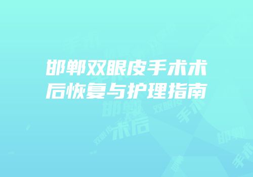 邯郸双眼皮手术术后恢复与护理指南