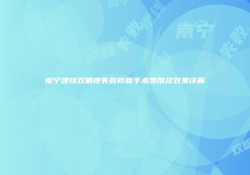 南宁埋线双眼皮失败修复手术费用及效果详解