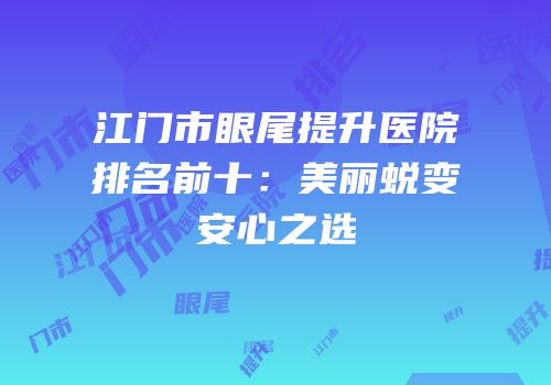 江门市眼尾提升医院排名前十：美丽蜕变安心之选