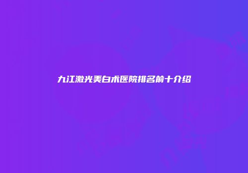 九江激光美白术医院排名前十介绍