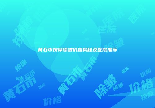 黄石市按摩除皱价格揭秘及医院推荐
