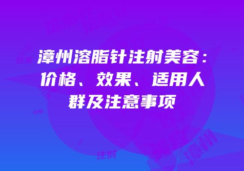 漳州溶脂针注射美容：价格、效果、适用人群及注意事项