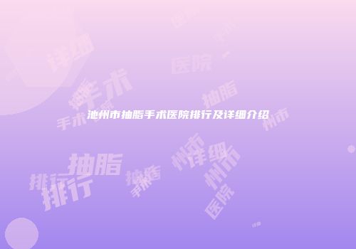 池州市抽脂手术医院排行及详细介绍