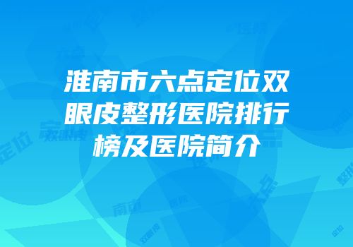 淮南市六点定位双眼皮整形医院排行榜及医院简介