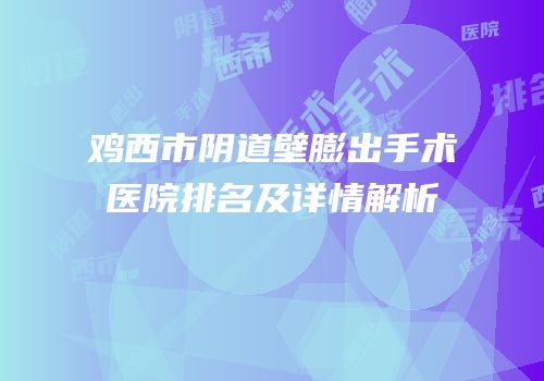 鸡西市阴道壁膨出手术医院排名及详情解析