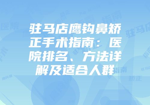 驻马店鹰钩鼻矫正手术指南：医院排名、方法详解及适合人群