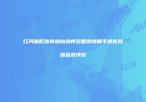 红河哈尼族彝族自治州双眼皮修复手术医院排名及评价