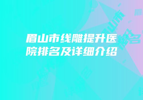 眉山市线雕提升医院排名及详细介绍