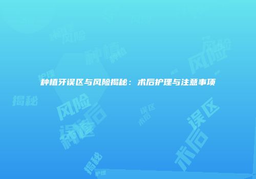 种植牙误区与风险揭秘：术后护理与注意事项