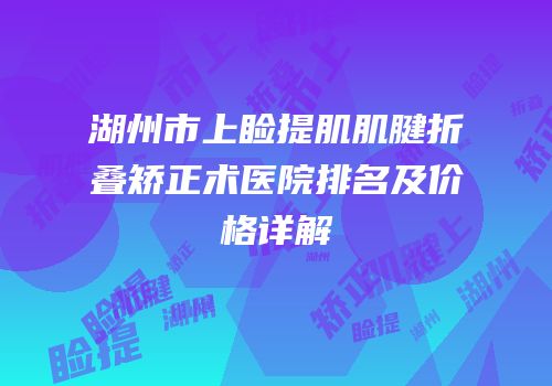 湖州市上睑提肌肌腱折叠矫正术医院排名及价格详解
