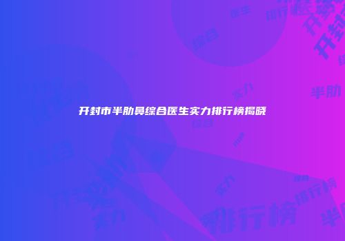 开封市半肋鼻综合医生实力排行榜揭晓