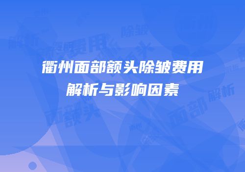 衢州面部额头除皱费用解析与影响因素