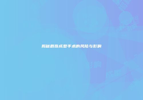 揭秘唇珠成型手术的风险与影响