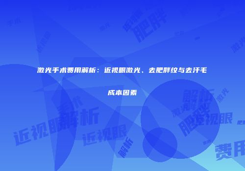 激光手术费用解析：近视眼激光、去肥胖纹与去汗毛成本因素