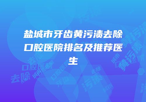 盐城市牙齿黄污渍去除口腔医院排名及推荐医生