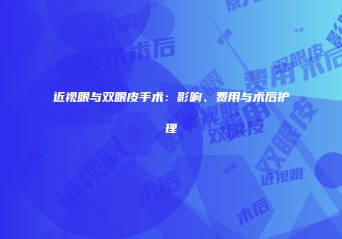近视眼与双眼皮手术：影响、费用与术后护理