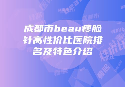 成都市beau瘦脸针高性价比医院排名及特色介绍