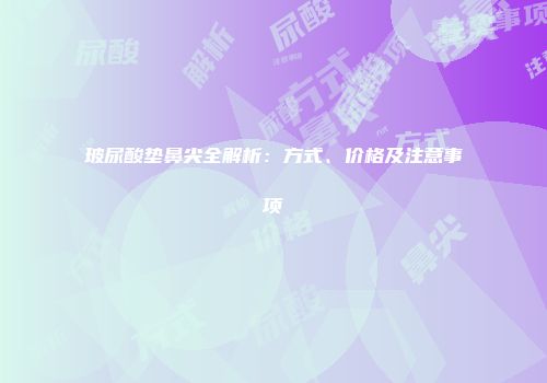 玻尿酸垫鼻尖全解析：方式、价格及注意事项