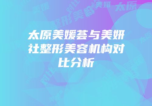 太原美媛荟与美妍社整形美容机构对比分析