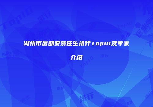 湖州市唇部变薄医生排行Top10及专家介绍