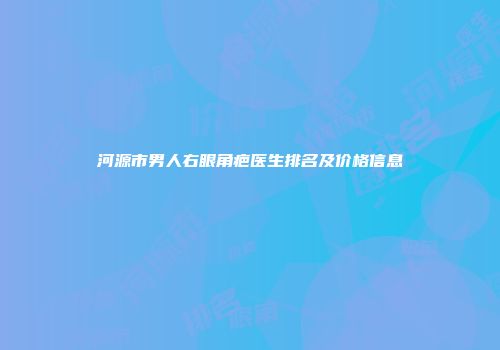 河源市男人右眼角疤医生排名及价格信息