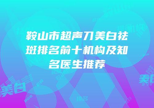 鞍山市超声刀美白祛斑排名前十机构及知名医生推荐