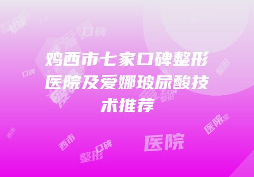 鸡西市七家口碑整形医院及爱娜玻尿酸技术推荐