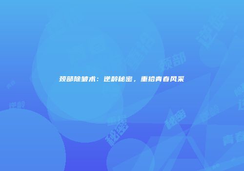 颈部除皱术：逆龄秘密，重拾青春风采
