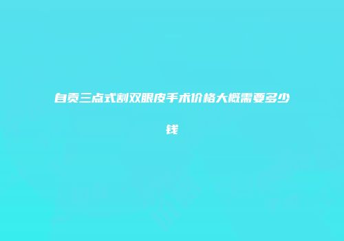 自贡三点式割双眼皮手术价格大概需要多少钱