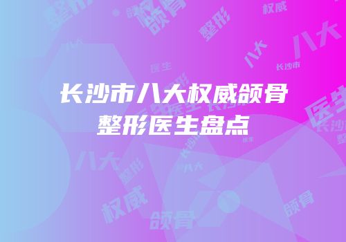 长沙市八大权威颌骨整形医生盘点