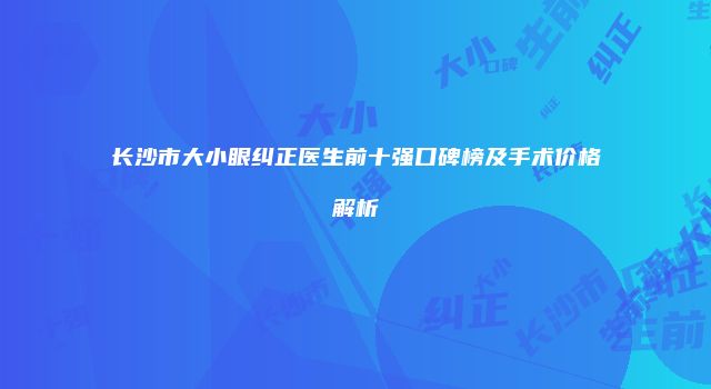 长沙市大小眼纠正医生前十强口碑榜及手术价格解析