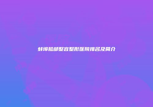 蚌埠脸部整容整形医院排名及简介