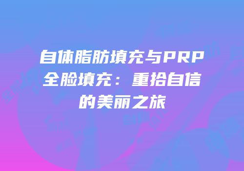 自体脂肪填充与PRP全脸填充：重拾自信的美丽之旅