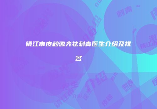 镇江市皮秒激光祛刺青医生介绍及排名