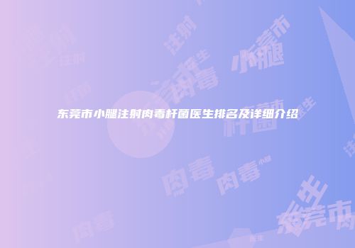 东莞市小腿注射肉毒杆菌医生排名及详细介绍